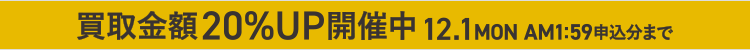 画像：買取金額20％UP開催中12.1MON　AM1:59申込分まで