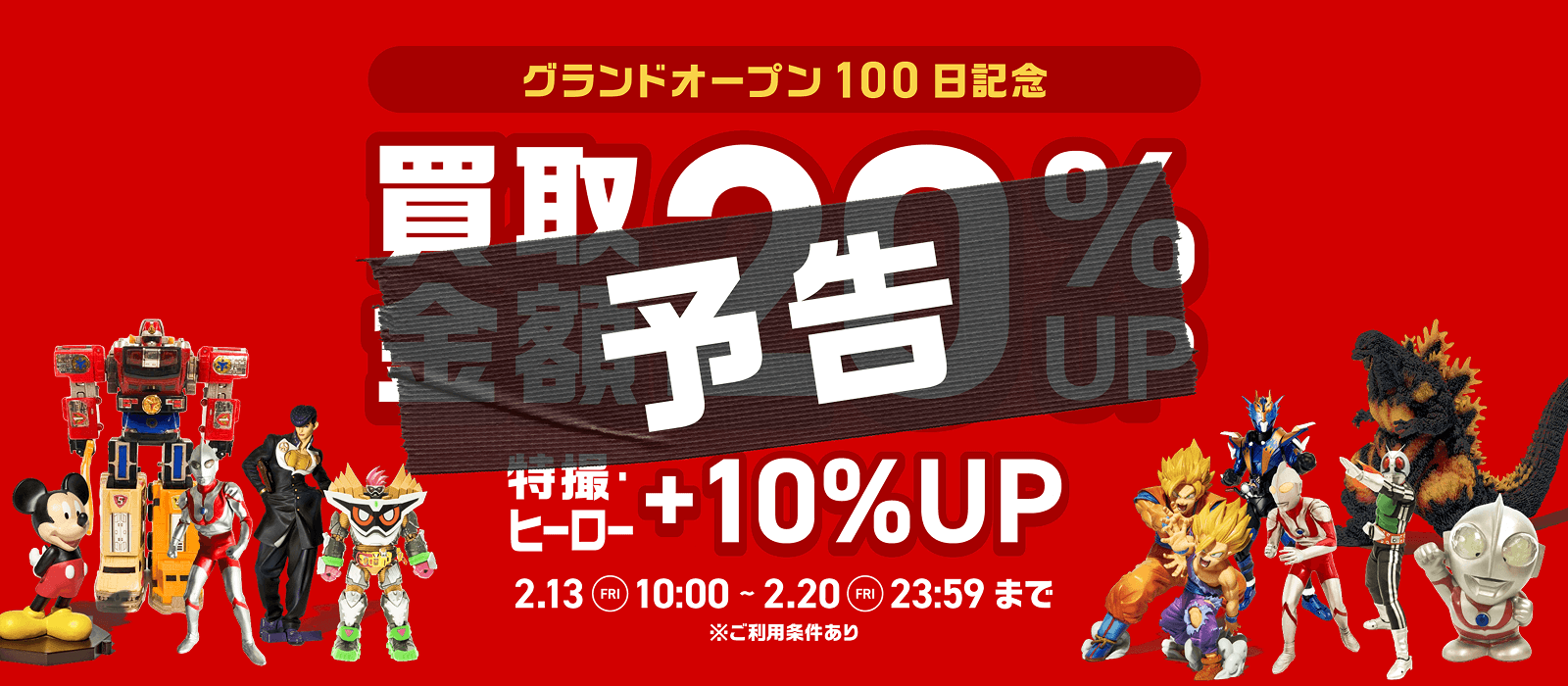 [予告] グランドオープン100日記念 買取金額20%UP 特撮ヒーロー+10%UP 2.13 FRI 10:00 ～ 2.20 FRI 23:59 まで