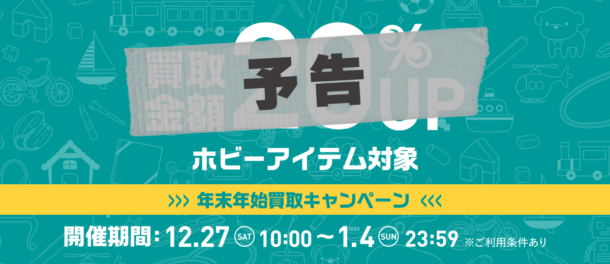 [予告] 買取金額20%UP ホビーアイテム対象 12.27 SAT 10:00 ～ 1.4 SUN 23:59