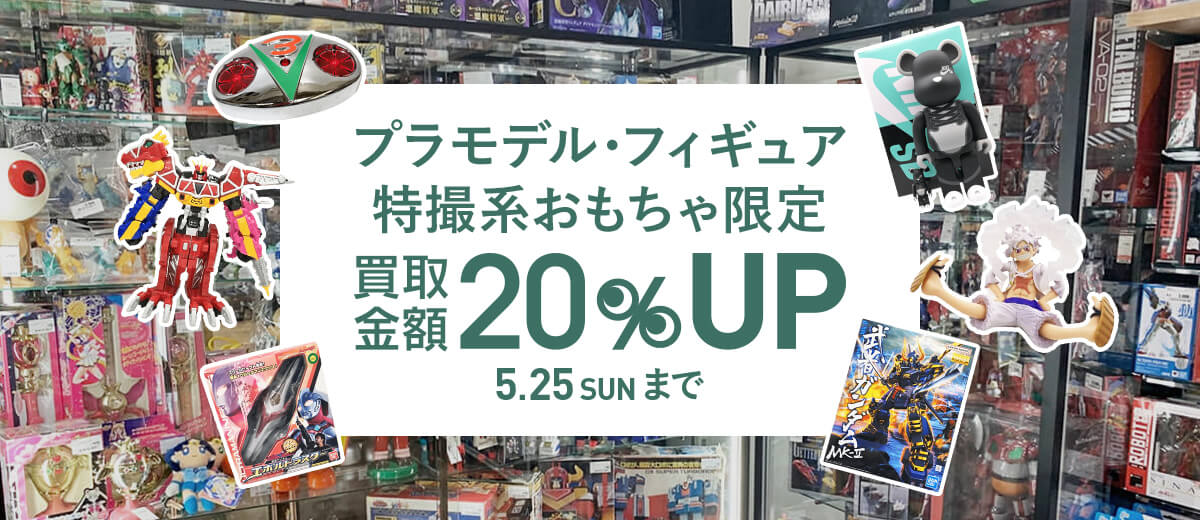 プラモデル・フィギュア 特撮系おもちゃ限定 買取金額20%UP 5.25 SUN まで
