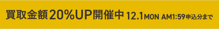 画像：買取金額20％UP開催中12.1MON　AM1:59申込分まで